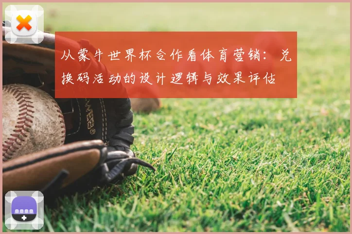 从蒙牛世界杯合作看体育营销：兑换码活动的设计逻辑与效果评估