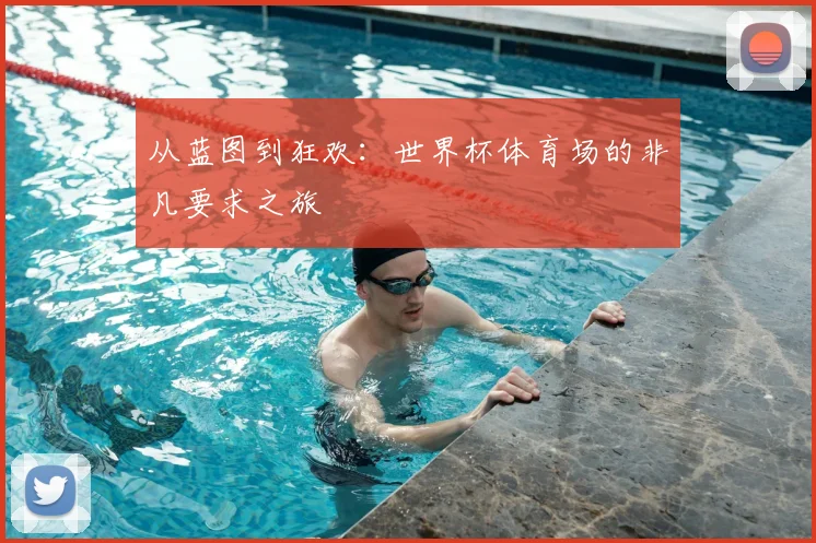 从蓝图到狂欢：世界杯体育场的非凡要求之旅