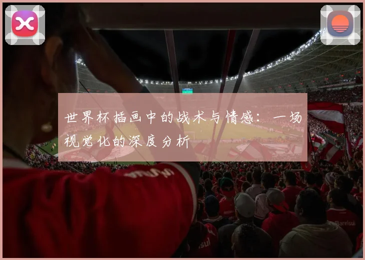 世界杯插画中的战术与情感：一场视觉化的深度分析