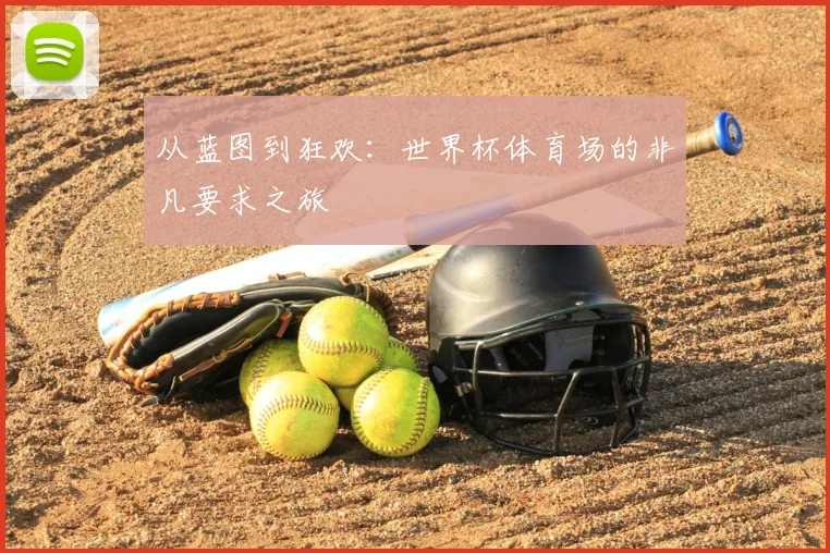 从蓝图到狂欢：世界杯体育场的非凡要求之旅