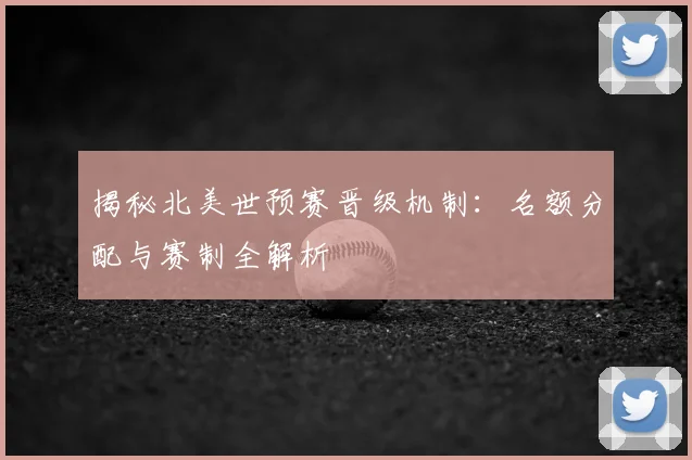 揭秘北美世预赛晋级机制:名额分配与赛制全解析