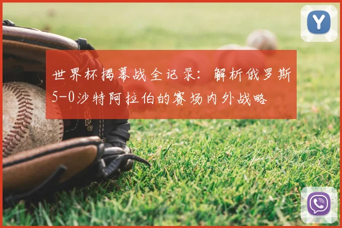 世界杯揭幕战全记录：解析俄罗斯5-0沙特阿拉伯的赛场内外战略