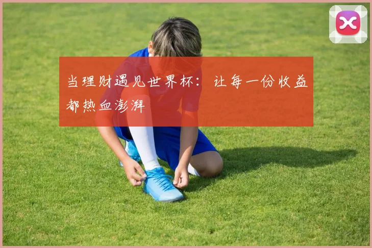 当理财遇见世界杯：让每一份收益都热血澎湃