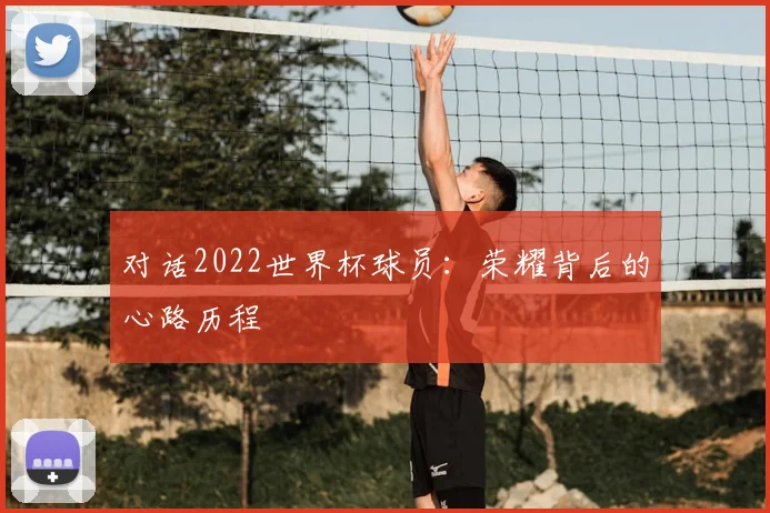 对话2022世界杯球员:荣耀背后的心路历程