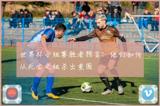 世界杯小组赛胜者预言:他们如何从死亡之组杀出重围