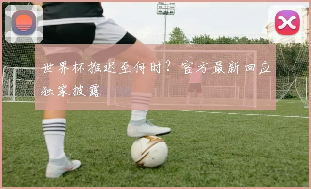 世界杯推迟至何时？官方最新回应独家披露