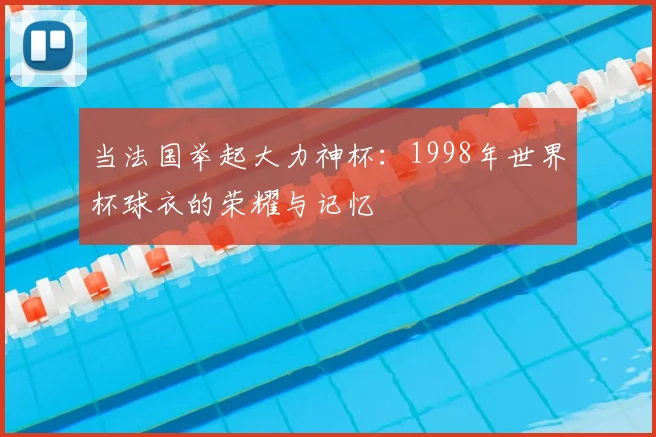 当法国举起大力神杯：1998年世界杯球衣的荣耀与记忆