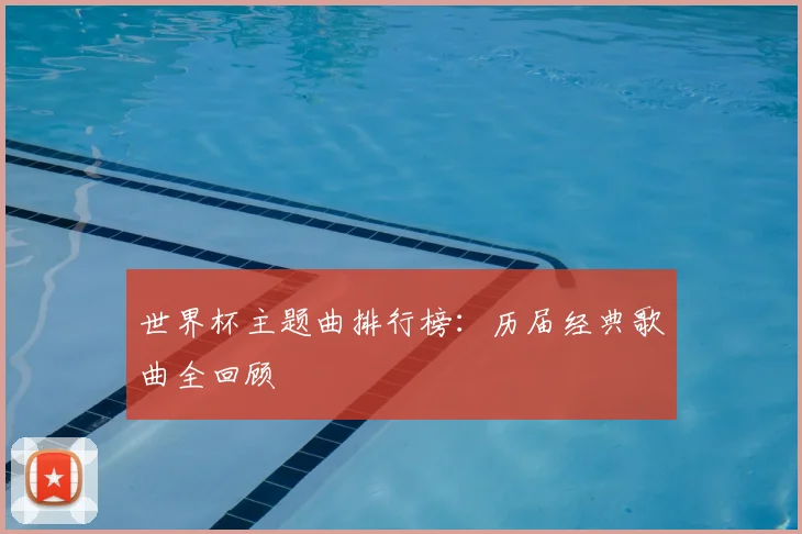 世界杯主题曲排行榜:历届经典歌曲全回顾