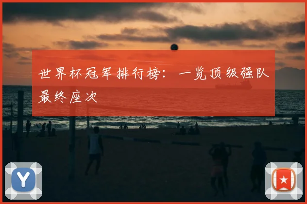 世界杯冠军排行榜:一览顶级强队最终座次