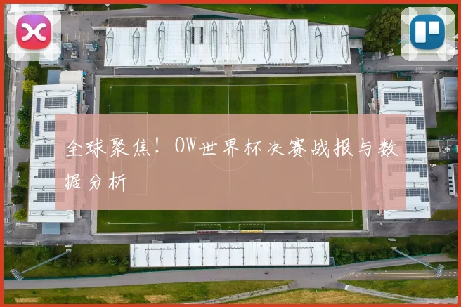 全球聚焦!OW世界杯决赛战报与数据分析