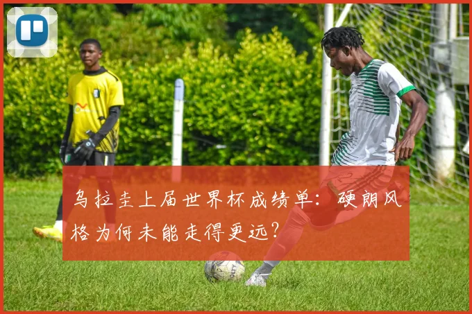 乌拉圭上届世界杯成绩单:硬朗风格为何未能走得更远?