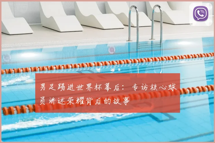 男足踢进世界杯幕后：专访核心球员讲述荣耀背后的故事