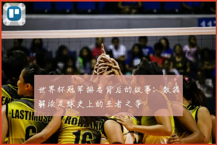 世界杯冠军排名背后的故事:数据解读足球史上的王者之争