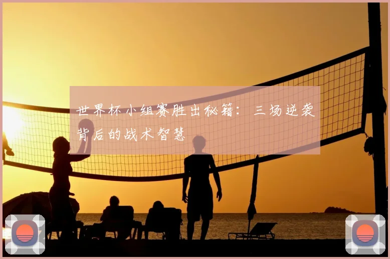 世界杯小组赛胜出秘籍:三场逆袭背后的战术智慧