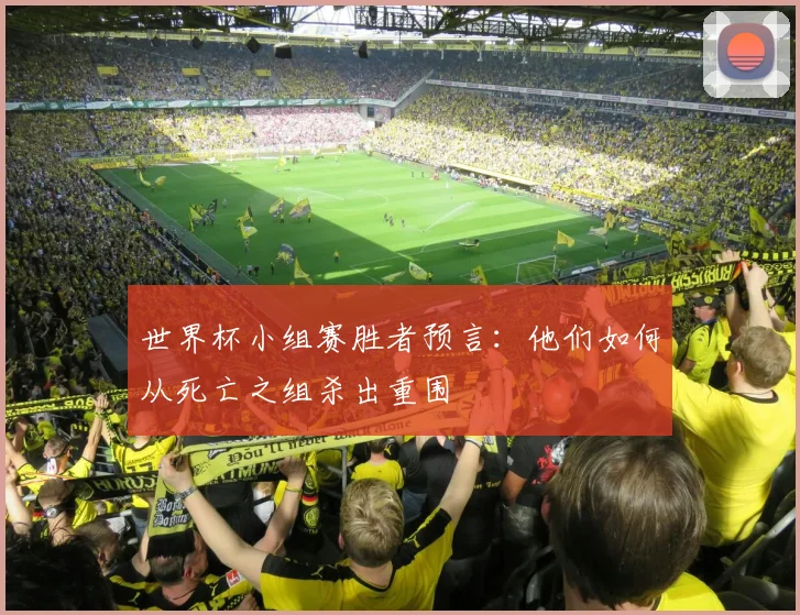 世界杯小组赛胜者预言:他们如何从死亡之组杀出重围