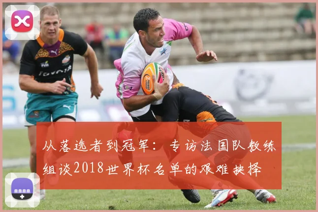 从落选者到冠军：专访法国队教练组谈2018世界杯名单的艰难抉择