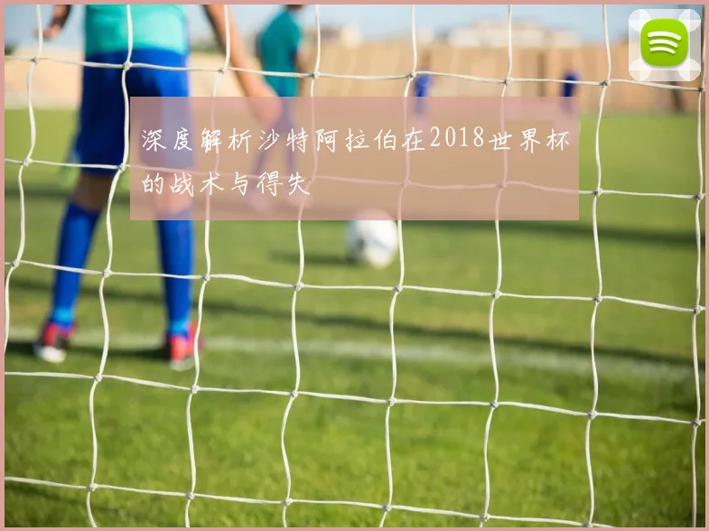 深度解析沙特阿拉伯在2018世界杯的战术与得失